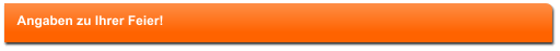 Angaben zu Ihrer Feier!